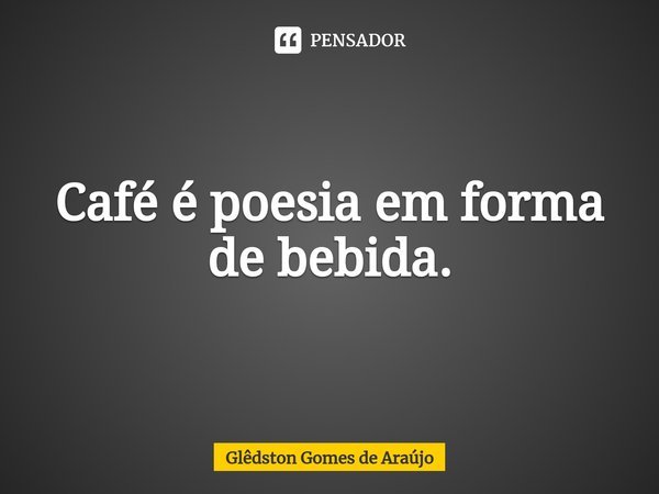 ⁠Café é poesia em forma de bebida.... Frase de Glêdston Gomes de Araújo.