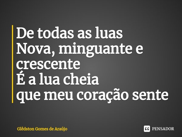 De todas as luas Nova, minguante e crescente É a lua cheia que meu coração sente⁠... Frase de Glêdston Gomes de Araújo.