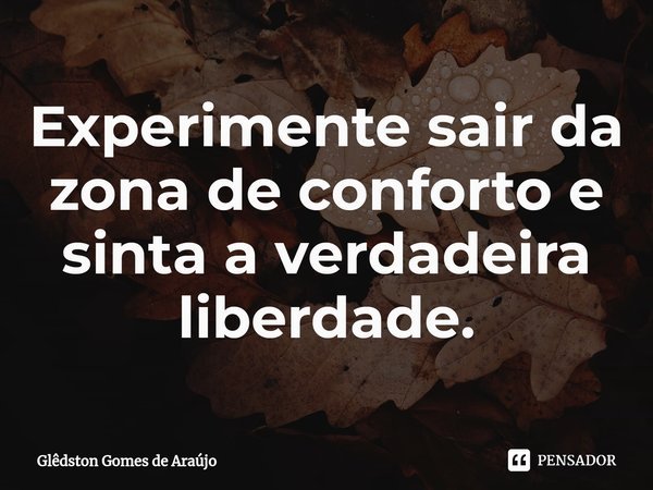 ⁠Experimente sair da zona de conforto e sinta a verdadeira liberdade.... Frase de Glêdston Gomes de Araújo.