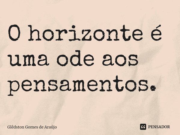 ⁠O horizonte é uma ode aos pensamentos.... Frase de Glêdston Gomes de Araújo.