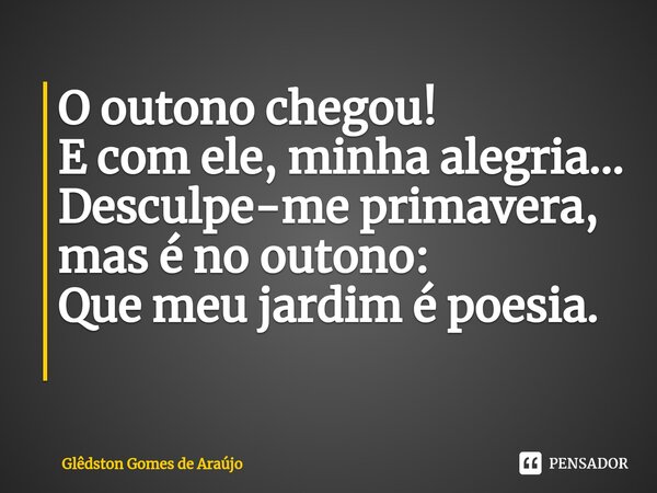 O outono chegou! E com ele, minha alegria... Desculpe-me primavera, mas é no outono: Que meu jardim é poesia. ⁠... Frase de Glêdston Gomes de Araújo.