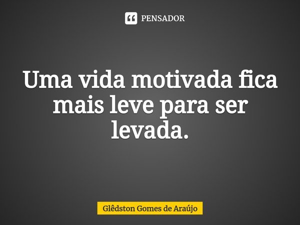 ⁠Uma vida motivada fica mais leve para ser levada.... Frase de Glêdston Gomes de Araújo.