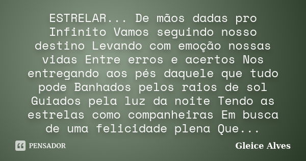 ESTRELAR... De mãos dadas pro Infinito Vamos seguindo nosso destino Levando com emoção nossas vidas Entre erros e acertos Nos entregando aos pés daquele que tud... Frase de Gleice Alves.