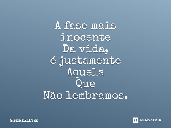 ⁠A fase mais inocente Da vida, é justamente Aquela Que Não lembramos.... Frase de Gleice kelly ss.