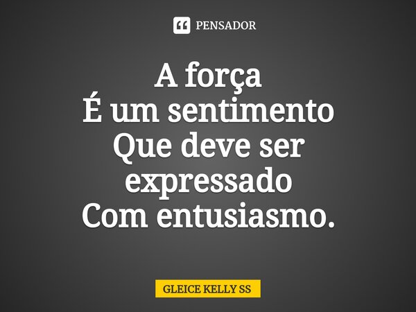 A força É um sentimento Que deve ser expressado Com entusiasmo.⁠... Frase de Gleice kelly ss.