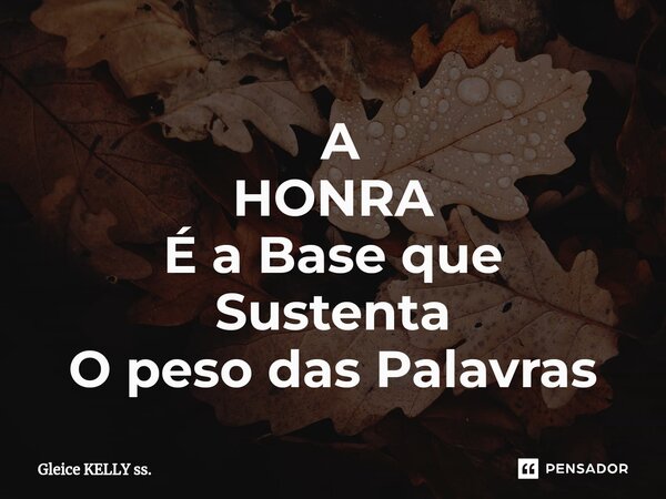 ⁠ A HONRA É a Base que Sustenta O peso das Palavras... Frase de Gleice KELLY ss..