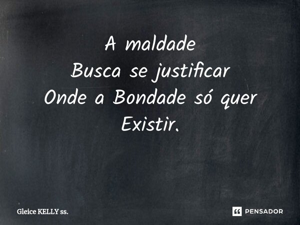 A maldade Busca se justificar Onde a Bondade só quer Existir. ⁠... Frase de Gleice KELLY ss..
