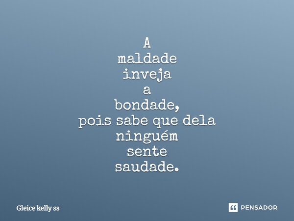 A maldade inveja a bondade, pois sabe que dela ninguém sente saudade.... Frase de Gleice kelly ss.