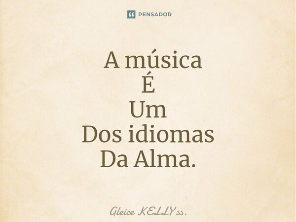 ⁠ A música É Um Dos idiomas Da Alma.... Frase de Gleice KELLY ss..