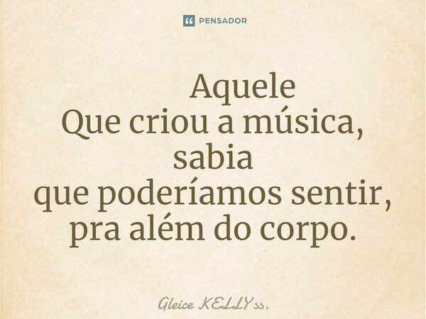 ⁠ Aquele Que criou a música, sabia que poderíamos sentir, pra além do corpo.... Frase de Gleice KELLY ss..