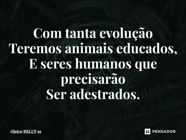 Com tanta evolução Teremos animais educados, E seres humanos que precisarão Ser adestrados.⁠... Frase de Gleice kelly ss.