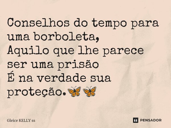 Conselhos do tempo para uma borboleta, Aquilo que lhe parece ser uma prisão É na verdade sua proteção.🦋🦋... Frase de Gleice kelly ss.