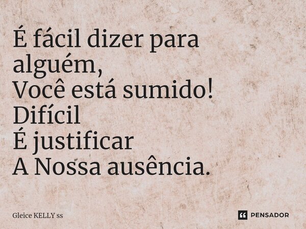 Éfácil dizer para alguém, Você está sumido! Difícil É justificar A Nossa ausência.⁠... Frase de Gleice kelly ss.