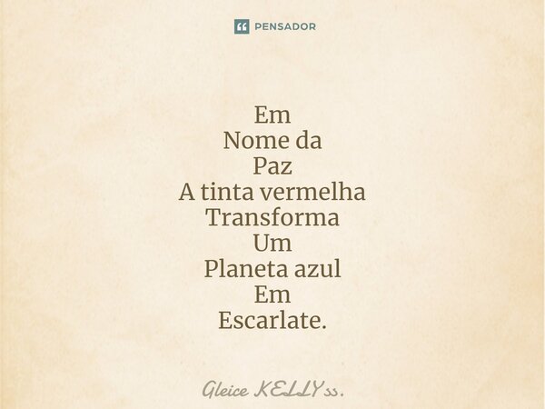 ⁠Em Nome da Paz A tinta vermelha Transforma Um Planeta azul Em Escarlate.... Frase de Gleice KELLY ss..