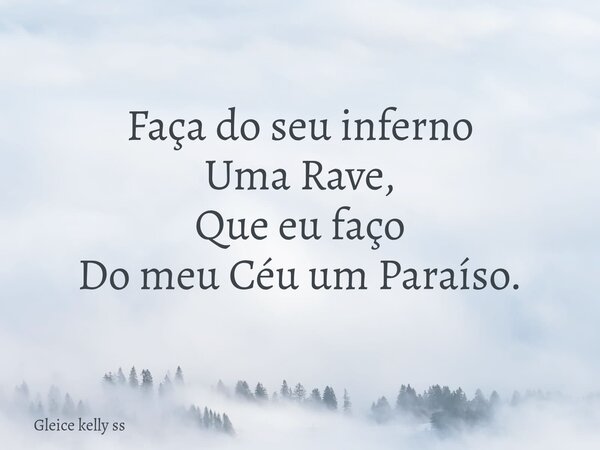 Faça do seu inferno Uma Rave, Que eu faço Do meu Céu um Paraíso.... Frase de Gleice kelly ss.