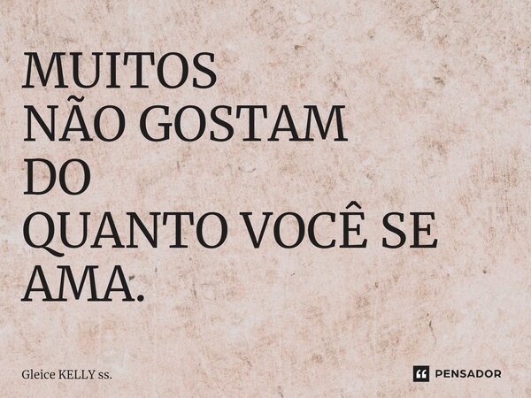 ⁠MUITOS NÃO GOSTAM DO QUANTO VOCÊ SE AMA.... Frase de Gleice KELLY ss..