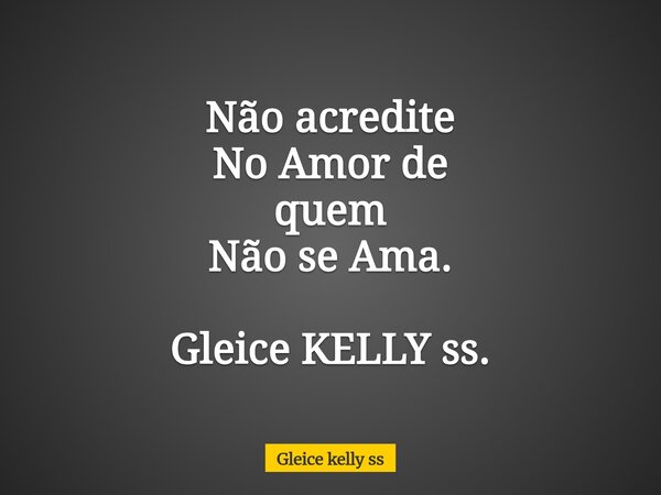 Não acredite No Amor de quem Não se Ama. Gleice KELLY ss.... Frase de Gleice kelly ss.