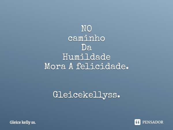 NO
caminho
Da
Humildade
Mora A felicidade.⁠ Gleicekellyss.... Frase de Gleice kelly ss..