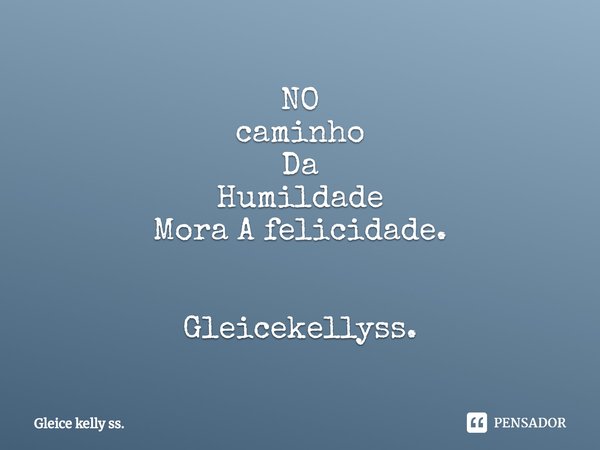 NO
caminho
Da
Humildade
Mora A felicidade.⁠ Gleicekellyss.... Frase de Gleice kelly ss..