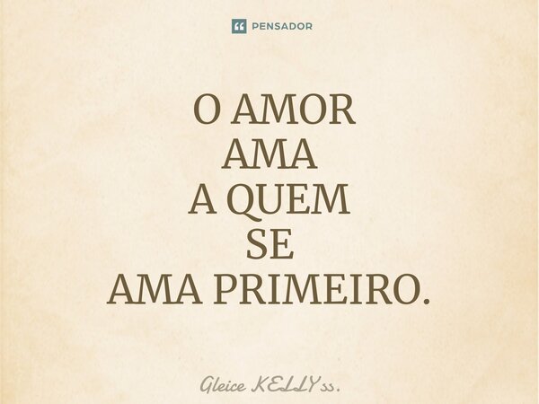⁠ O AMOR AMA A QUEM SE AMA PRIMEIRO.... Frase de Gleice KELLY ss..