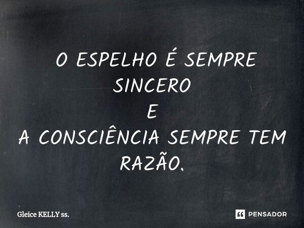 ⁠ O ESPELHO É SEMPRE SINCERO E A CONSCIÊNCIA SEMPRE TEM RAZÃO.... Frase de Gleice KELLY ss..