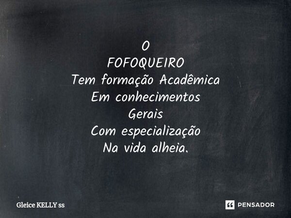 ⁠O FOFOQUEIRO Tem formação Acadêmica Em conhecimentos Gerais Com especialização Na vida alheia.... Frase de Gleice kelly ss.