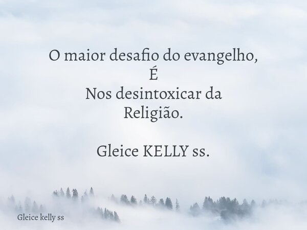 O maior desafio do evangelho, É Nos desintoxicar da Religião. Gleice KELLY ss.... Frase de Gleice kelly ss.