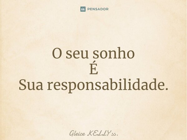 O seu sonho É Suaresponsabilidade.⁠... Frase de Gleice KELLY ss..