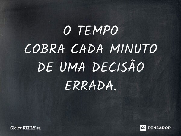 ⁠O TEMPO COBRA CADA MINUTO DE UMA DECISÃO ERRADA.... Frase de Gleice KELLY ss..
