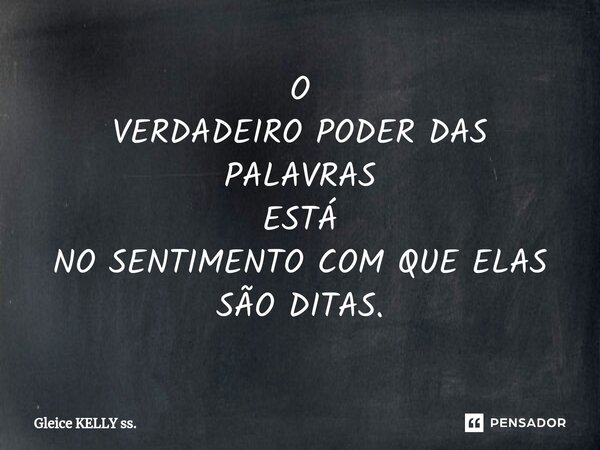 ⁠O VERDADEIRO PODER DAS PALAVRAS ESTÁ NO SENTIMENTO COM QUE ELAS SÃO DITAS.... Frase de Gleice KELLY ss..