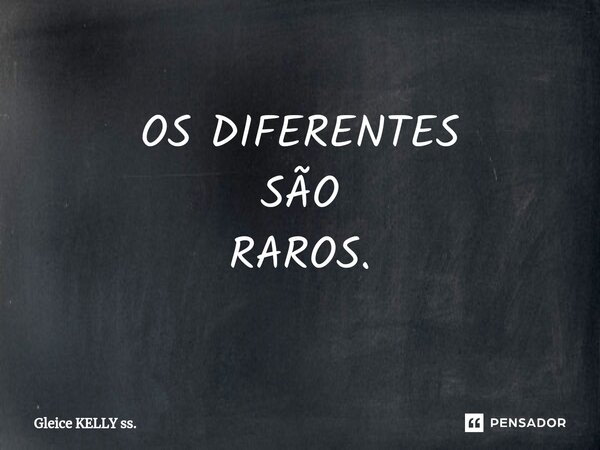 OS DIFERENTES SÃO RAROS.⁠... Frase de Gleice KELLY ss..