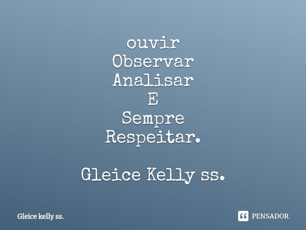 ⁠ouvir
Observar
Analisar
E
Sempre
Respeitar. Gleice Kelly ss.... Frase de Gleice kelly ss..