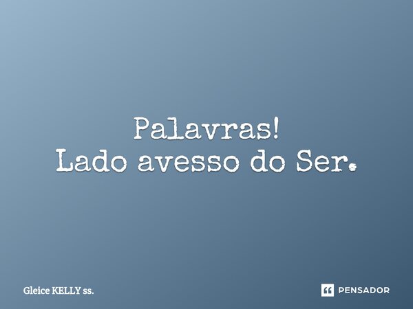 ⁠Palavras! Lado avesso do Ser.... Frase de Gleice KELLY ss..