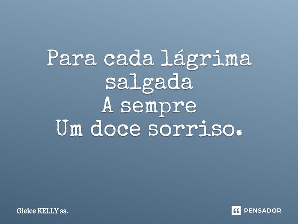 Para cada lágrima salgada A sempre Um doce sorriso. ⁠... Frase de Gleice KELLY ss..