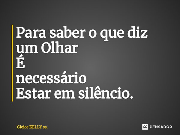 ⁠Para saber o que diz umOlhar É necessário Estar em silêncio.... Frase de Gleice KELLY ss..