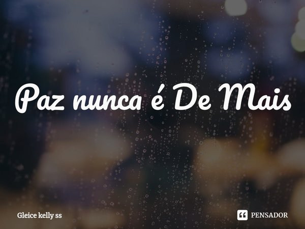 ⁠Paz nunca é demais.... Frase de Gleice kelly ss.