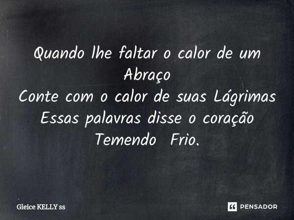 ⁠Quando lhe faltar o calor de um Abraço Conte com o calor de suas Lágrimas Essas palavras disse o coração Temendo Frio.... Frase de Gleice kelly ss.