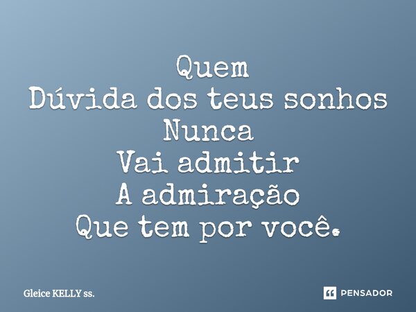 ⁠ Quem Dúvida dos teus sonhos Nunca Vai admitir A admiração Que tem por você.... Frase de Gleice KELLY ss..