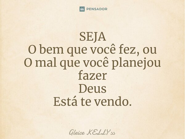 SEJA O bem que você fez,ou O mal que você planejou fazer Deus Está te vendo.⁠... Frase de Gleice kelly ss.