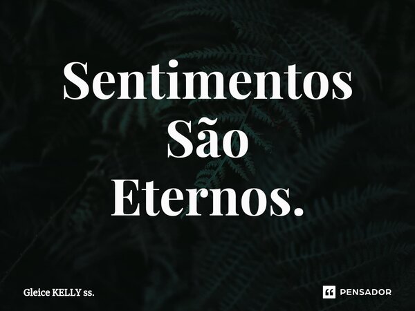 Sentimentos São Eternos.⁠... Frase de Gleice KELLY ss..