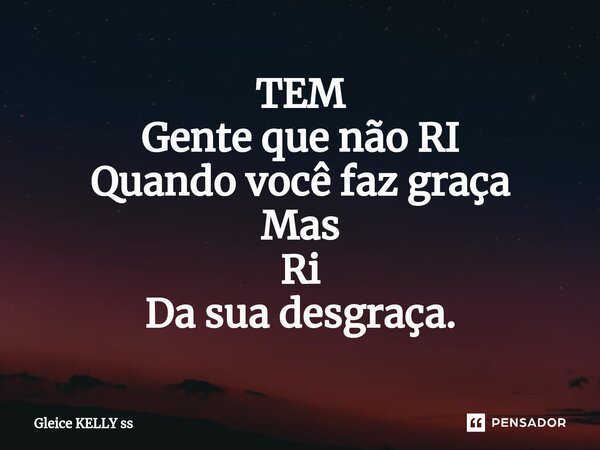 ⁠TEM Gente que não RI Quando você faz graça Mas Ri Da sua desgraça.... Frase de Gleice kelly ss.