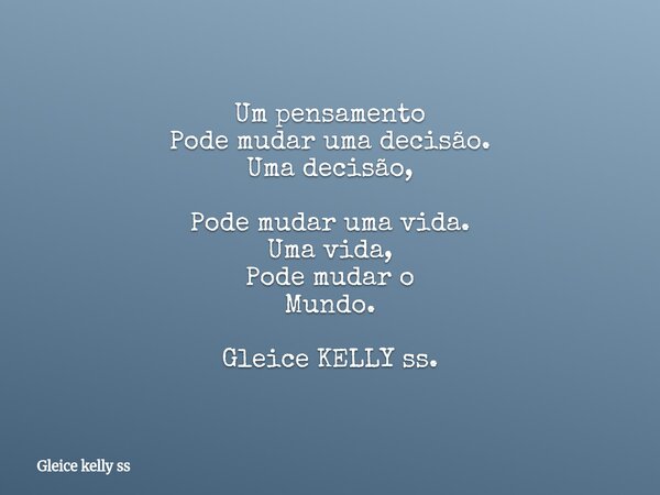 Um pensamento Pode mudar uma decisão. Uma decisão, Pode mudar uma vida. Uma vida, Pode mudar o Mundo. Gleice KELLY ss.... Frase de Gleice kelly ss.