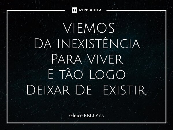 ⁠ VIEMOS Da inexistência ParaViver E tão logo Deixar De Existir.... Frase de Gleice kelly ss.