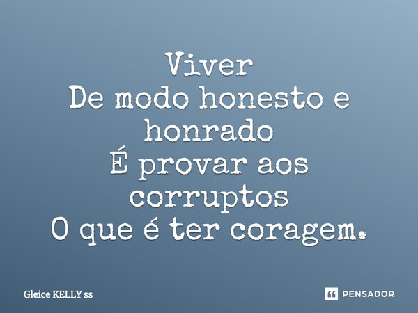 Viver De modo honesto e honrado É provar aos corruptos O que é ter coragem.⁠... Frase de Gleice kelly ss.