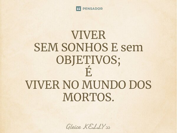 VIVER SEM SONHOS E sem OBJETIVOS; É VIVER NO MUNDO DOS MORTOS.⁠... Frase de Gleice kelly ss.