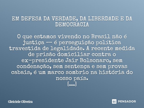 ⁠EM DEFESA DA VERDADE, DA LIBERDADE E DA DEMOCRACIA O que estamos vivendo no Brasil não é justiça — é perseguição política travestida de legalidade. A recente m... Frase de Gleiciele Oliveira.