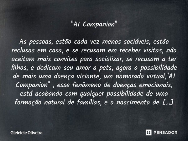 "AI Companion" As pessoas, estão cada vez menos sociáveis, estão reclusas em casa, e se recusam em receber visitas, não aceitam mais convites para so... Frase de Gleiciele Oliveira.