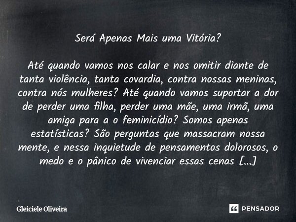 Será Apenas Mais uma Vitória? Até quando vamos nos calar e nos omitir diante de tanta violência, tanta covardia, contra nossas meninas, contra nós mulheres? At... Frase de Gleiciele Oliveira.