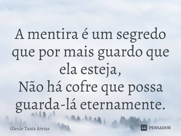 ⁠A mentira é um segredo que por mais guardo que ela esteja,
Não há cofre que possa guarda-lá eternamente.... Frase de Gleide Tania Areias.