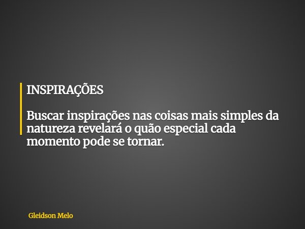 INSPIRAÇÕES Buscar inspirações nas coisas mais simples da natureza revelará o quão especial cada momento pode se tornar.... Frase de Gleidson Melo.